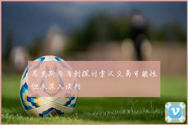 尼克斯与马刺探讨索汉交易可能性但未深入谈判
