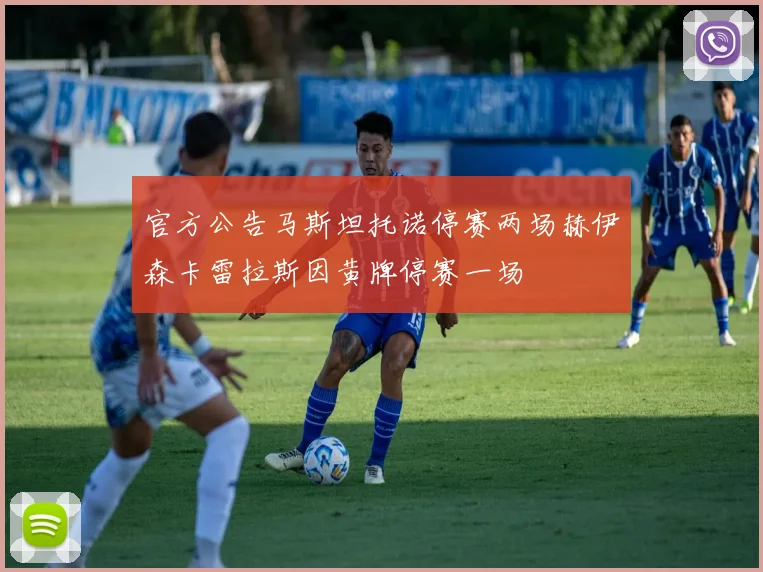 官方公告马斯坦托诺停赛两场赫伊森卡雷拉斯因黄牌停赛一场