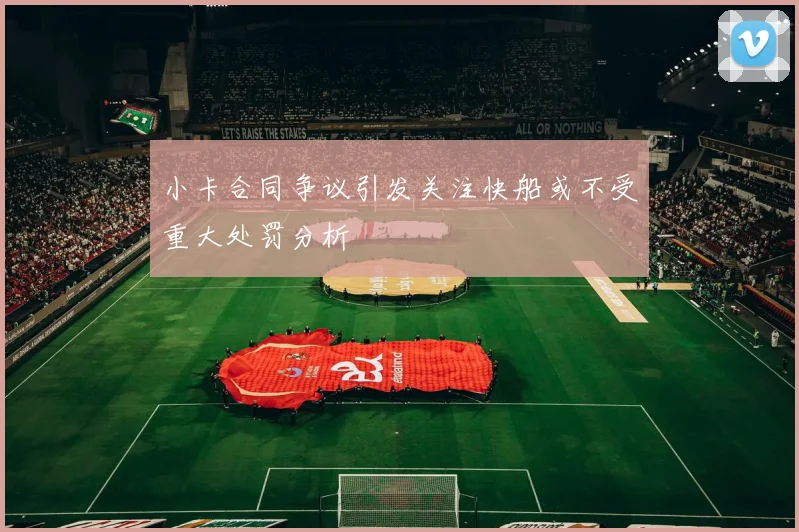 小卡合同争议引发关注快船或不受重大处罚分析
