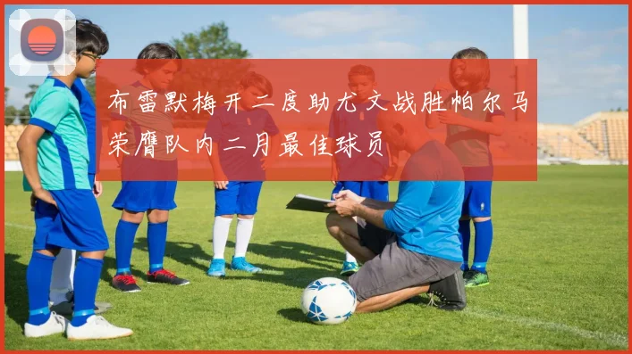 布雷默梅开二度助尤文战胜帕尔马荣膺队内二月最佳球员