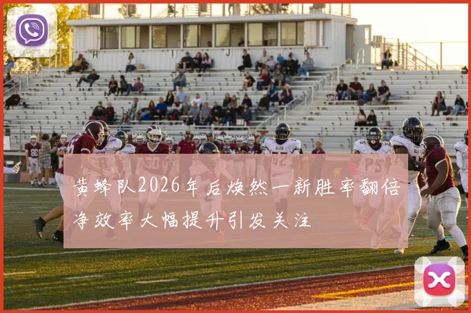 黄蜂队2026年后焕然一新胜率翻倍净效率大幅提升引发关注