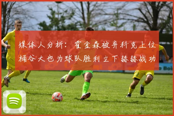 媒体人分析：霍金森被弃科克上位桶谷大也为球队胜利立下赫赫战功