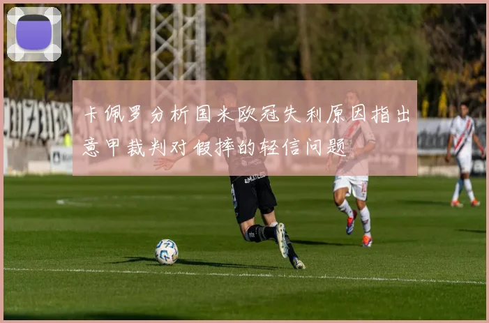 卡佩罗分析国米欧冠失利原因指出意甲裁判对假摔的轻信问题