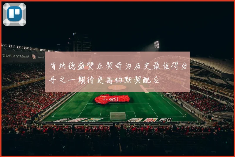 肯纳德盛赞东契奇为历史最佳得分手之一期待更高的默契配合