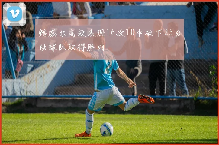 鲍威尔高效表现16投10中砍下25分助球队取得胜利