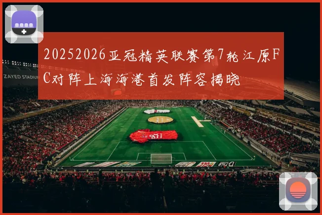 20252026亚冠精英联赛第7轮江原FC对阵上海海港首发阵容揭晓