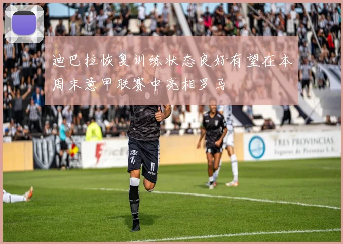 迪巴拉恢复训练状态良好有望在本周末意甲联赛中亮相罗马