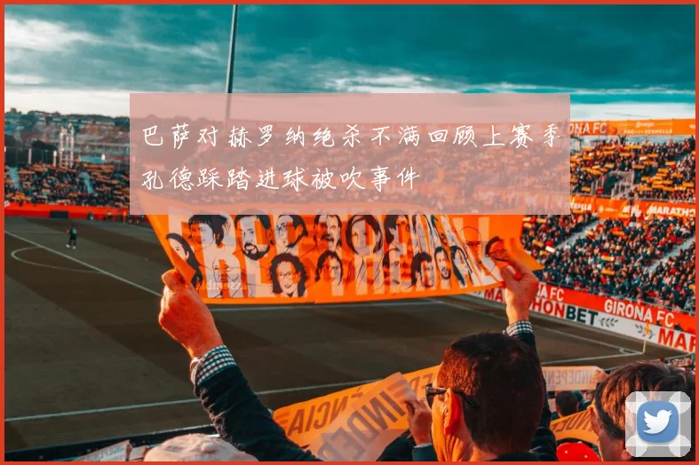 巴萨对赫罗纳绝杀不满回顾上赛季孔德踩踏进球被吹事件